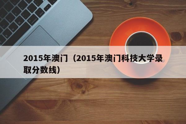 2015年澳门(2015年澳门科技大学录取分数线)